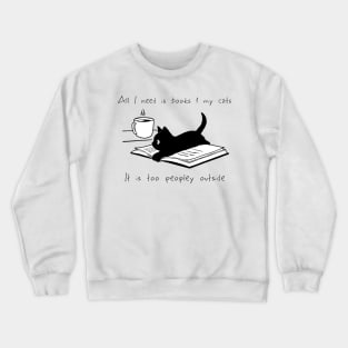 ALL I NEED IS BOOKS AND MY CATS IT IS TOO PEOPLEY OUTSIDE Crewneck Sweatshirt